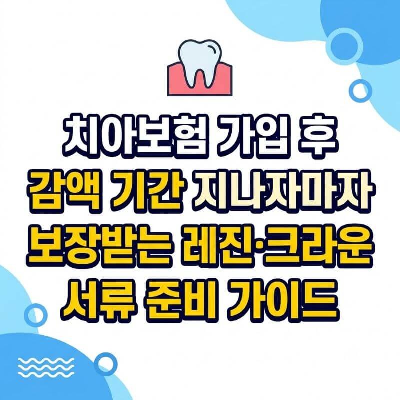 치아보험 가입 후 90일 감액 기간 지나자마자 보장받는 레진·크라운 서류 준비 가이드