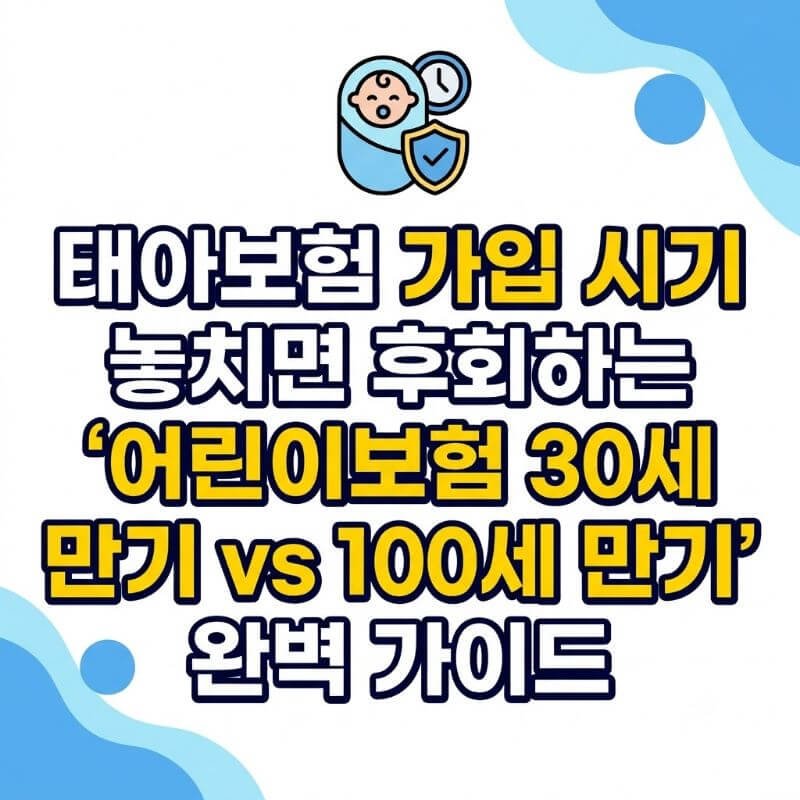 태아보험 가입 시기 놓치면 후회하는 어린이보험 30세 만기 vs 100세 만기 완벽 가이드