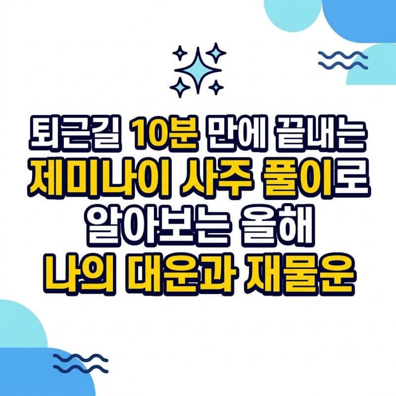 퇴근길 10분 만에 끝내는 제미나이 사주 풀이로 알아보는 올해 나의 대운과 재물운