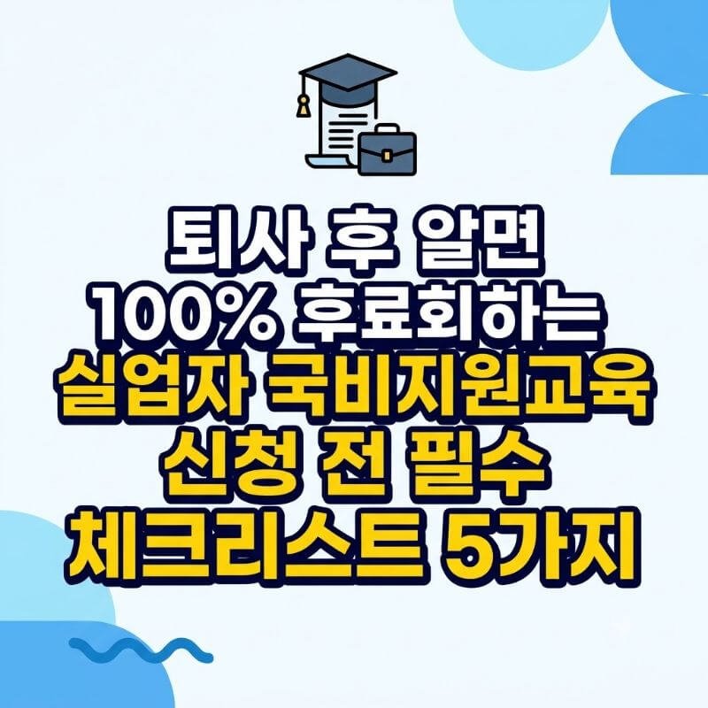 퇴사 후 알면 100% 후회하는 실업자 국비지원교육 신청 전 필수 체크리스트 5가지