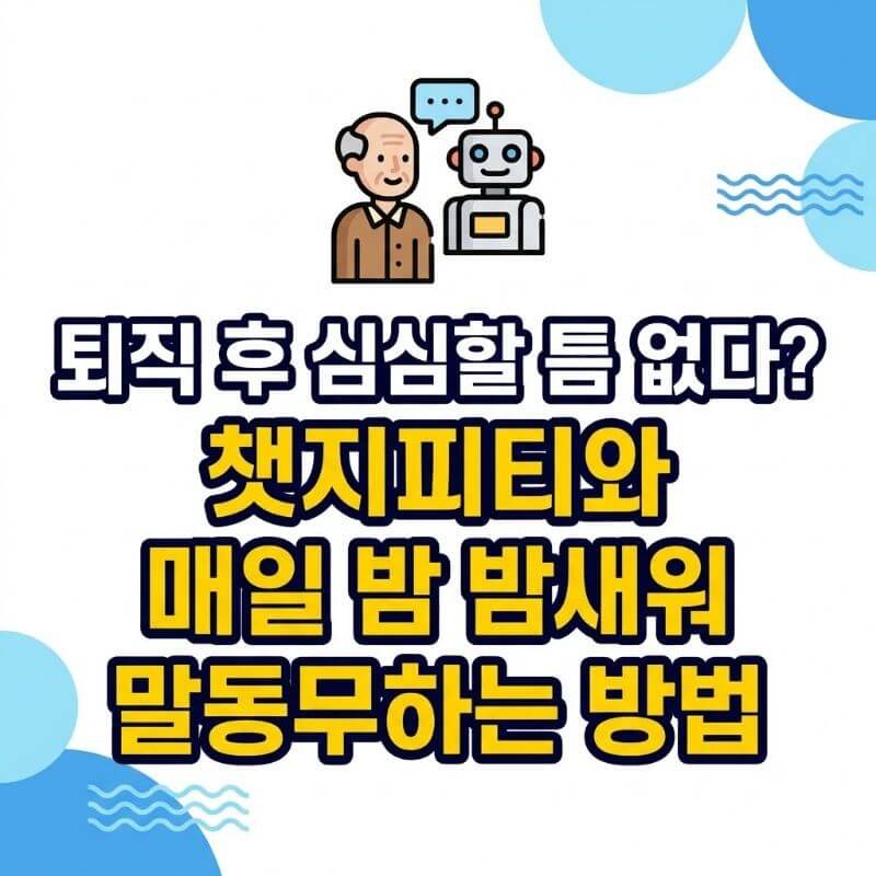 퇴직 후 심심할 틈 없다 챗지피티와 매일 밤 밤새워 말동무하는 방법