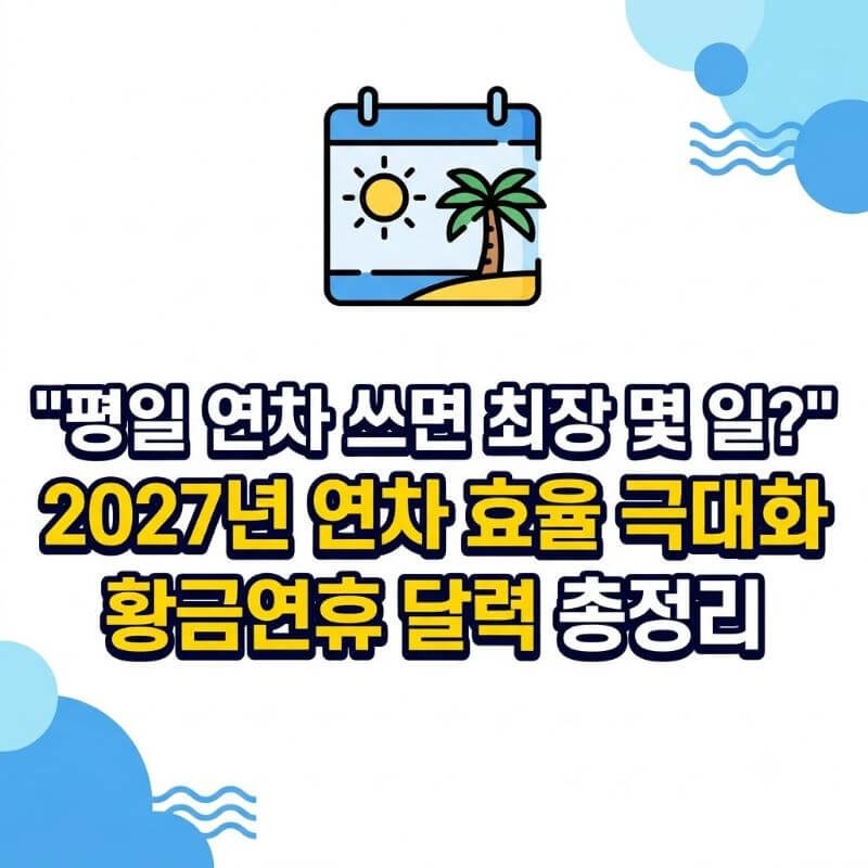 평일 연차 쓰면 최장 몇 일 2027년 연차 효율 극대화 황금연휴 달력 총정리