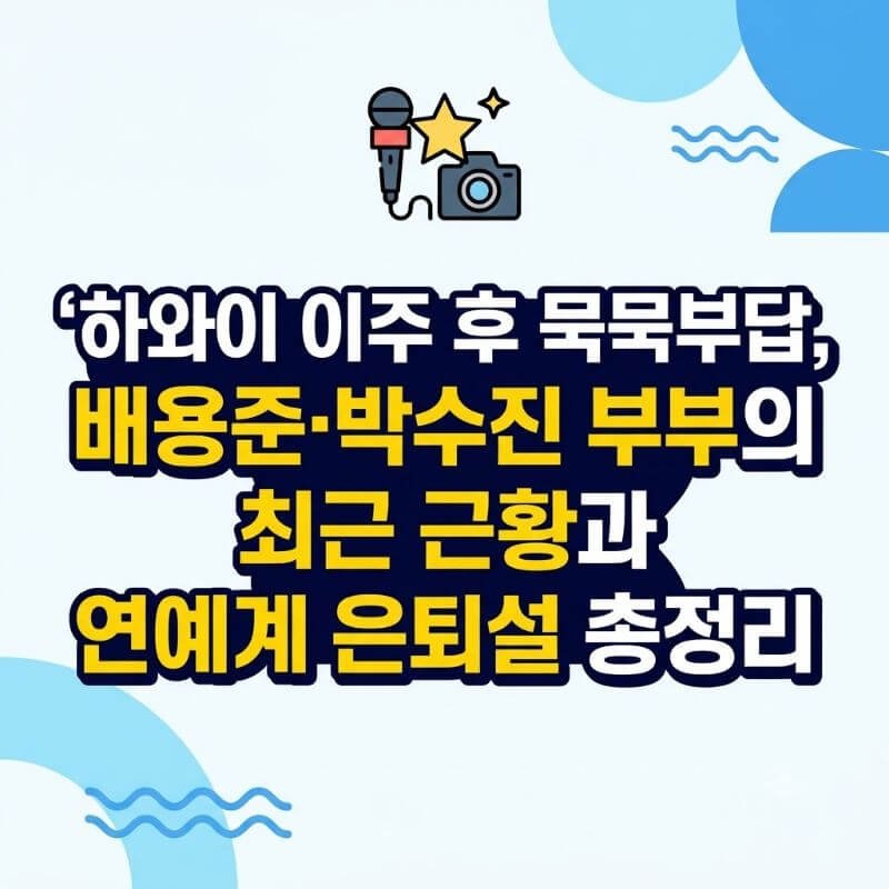 하와이 이주 후 묵묵부답, 배용준·박수진 부부의 최근 근황과 연예계 은퇴설 총정리