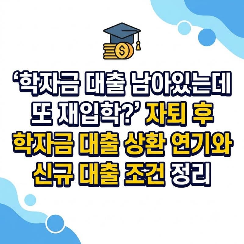 학자금 대출 남아있는데 또 재입학 자퇴 후 학자금 대출 상환 연기와 신규 대출 조건 정리