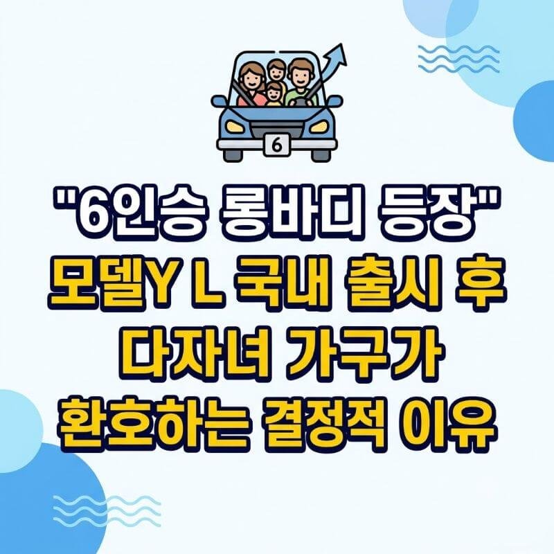 6인승 롱바디 등장 모델Y L 국내 출시 후 다자녀 가구가 환호하는 결정적 이유