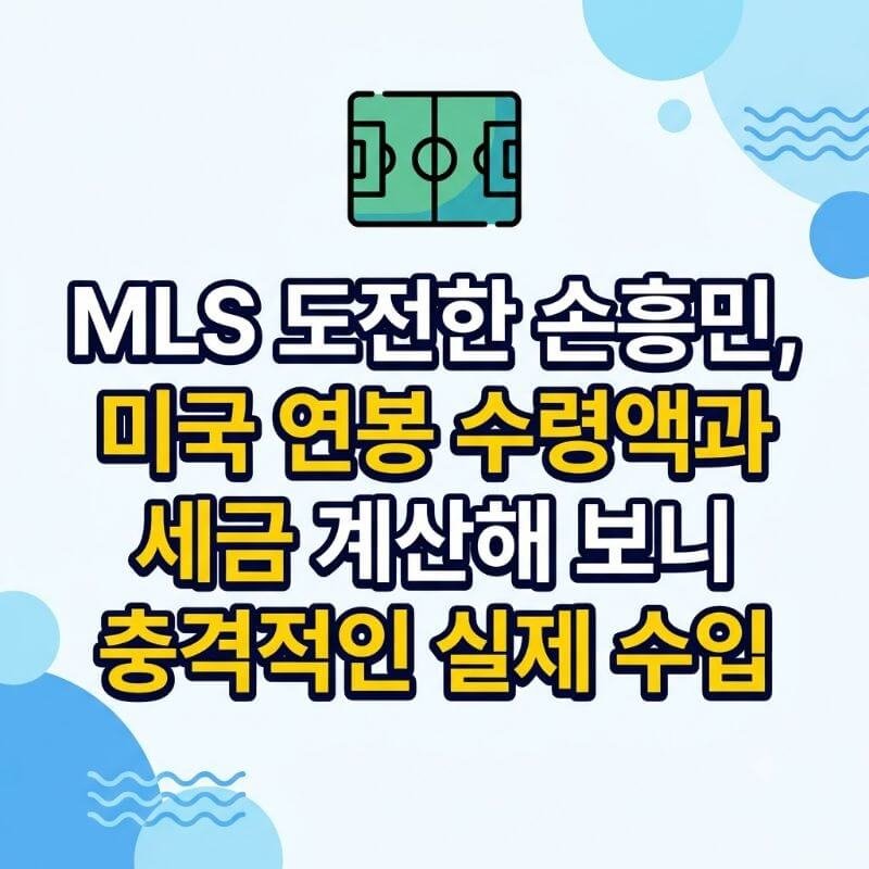 MLS 도전한 손흥민, 미국 연봉 수령액과 세금 계산해 보니 충격적인 실제 수입
