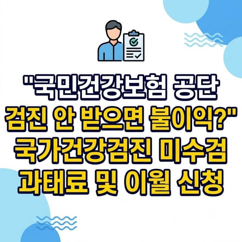 국민건강보험 공단 검진 안 받으면 불이익 국가건강검진 미수검 과태료 및 이월 신청