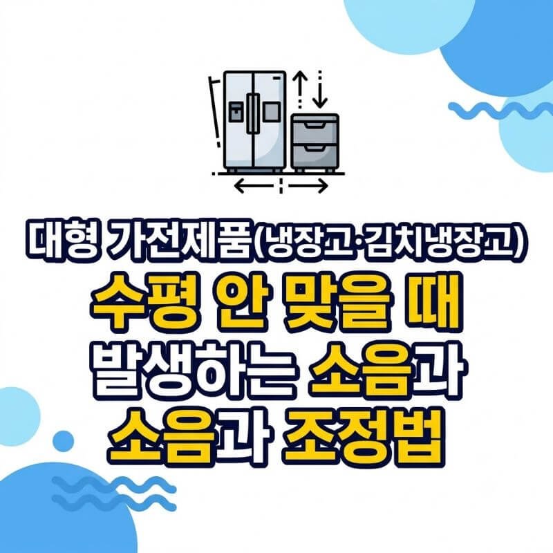 대형 가전제품(냉장고·김치냉장고) 수평 안 맞을 때 발생하는 소음과 조정법