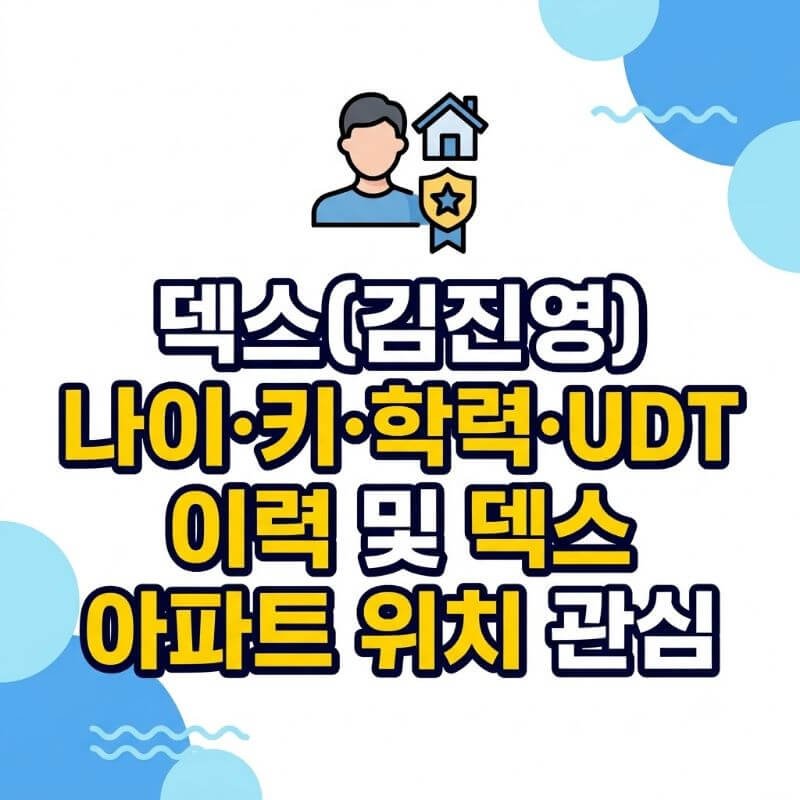 덱스(김진영) 나이·키·학력·UDT 이력 및 덱스 아파트 위치 관심