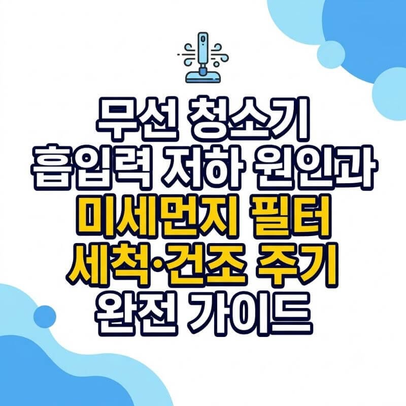 무선 청소기 흡입력 저하 원인과 미세먼지 필터 세척·건조 주기 완전 가이드