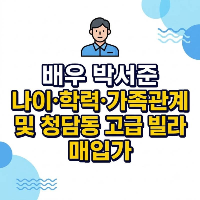 배우 박서준 나이·학력·가족관계 및 청담동 고급 빌라 매입가
