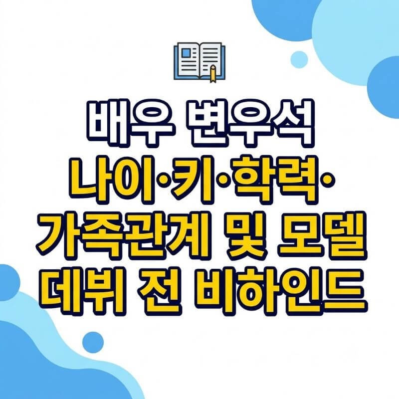 배우 변우석 나이·키·학력·가족관계 및 모델 데뷔 전 비하인드
