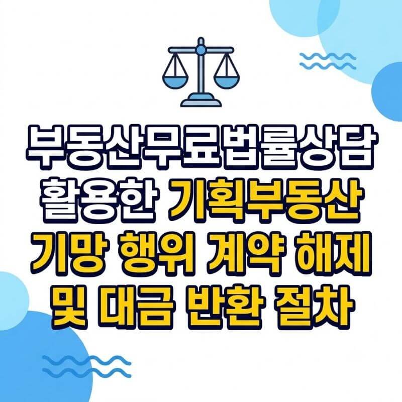 부동산무료법률상담 활용한 기획부동산 기망 행위 계약 해제 및 대금 반환 절차