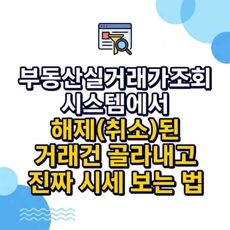 부동산실거래가조회 시스템에서 해제(취소)된 거래건 골라내고 진짜 시세 보는 법