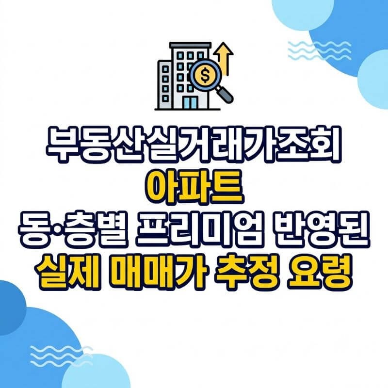 부동산실거래가조회 아파트 동·층별 프리미엄 반영된 실제 매매가 추정 요령
