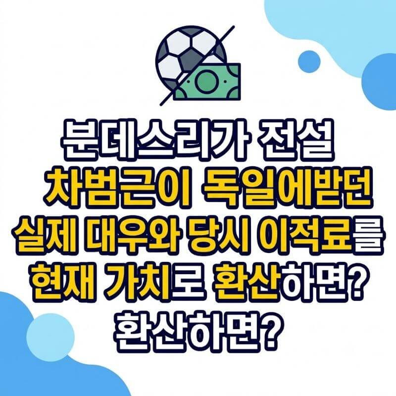 분데스리가 전설 차범근이 독일에서 받던 실제 대우와 당시 이적료를 현재 가치로 환산하면