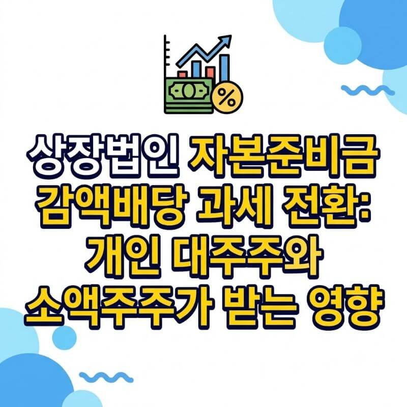 상장법인 자본준비금 감액배당 과세 전환 개인 대주주와 소액주주가 받는 영향