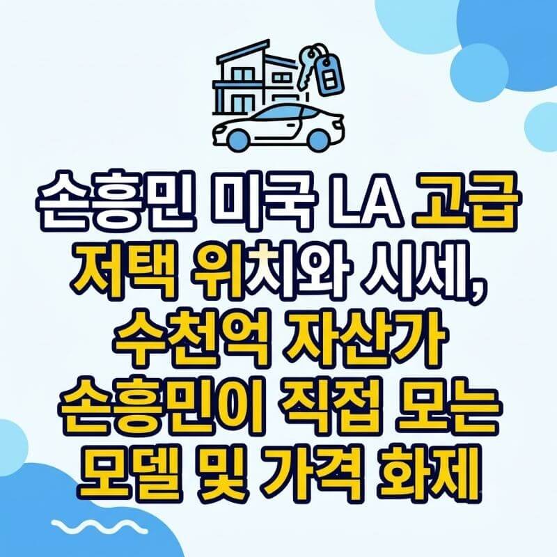 손흥민 미국 LA 고급 저택 위치와 시세, 수천억 자산가 손흥민이 직접 모는 자동차 모델 및 가격 화제