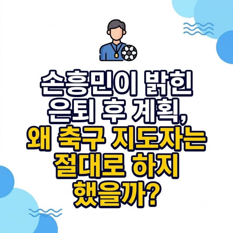 손흥민이 밝힌 은퇴 후 계획, 왜 축구 지도자는 절대로 하지 않는다고 했을까