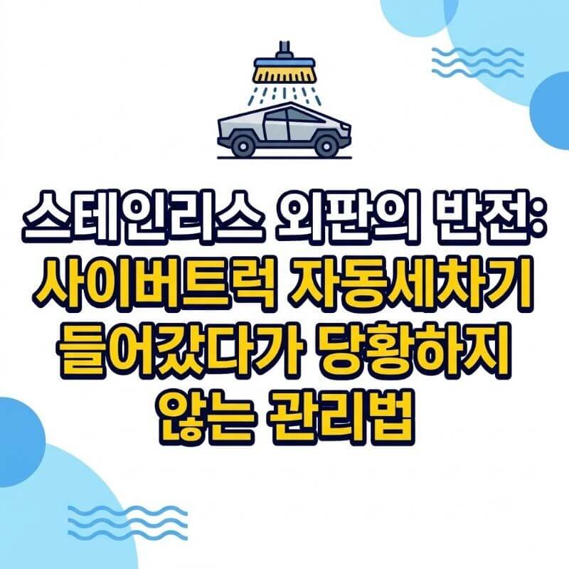 스테인리스 외판의 반전 사이버트럭 자동세차기 들어갔다가 당황하지 않는 관리법