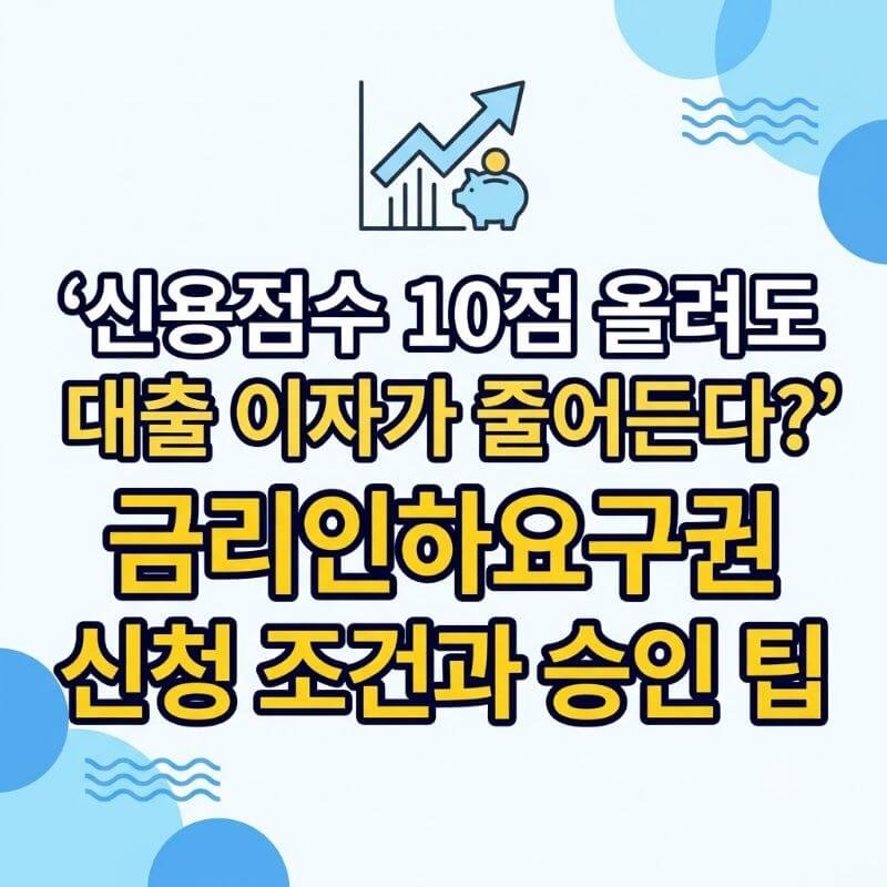 신용점수 10점 올려도 대출 이자가 줄어든다 금리인하요구권 신청 조건과 승인 팁