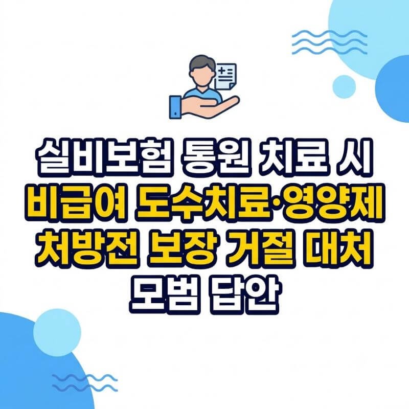 실비보험 통원 치료 시 비급여 도수치료·영양제 처방전 보장 거절 대처 모범 답안