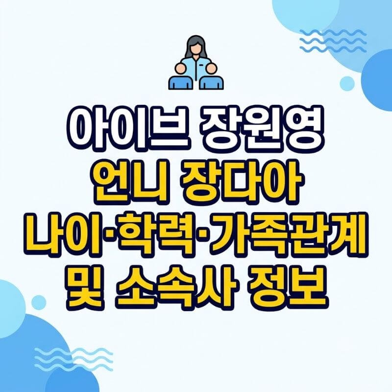 아이브 장원영 언니 장다아 나이·학력·가족관계 및 소속사 정보
