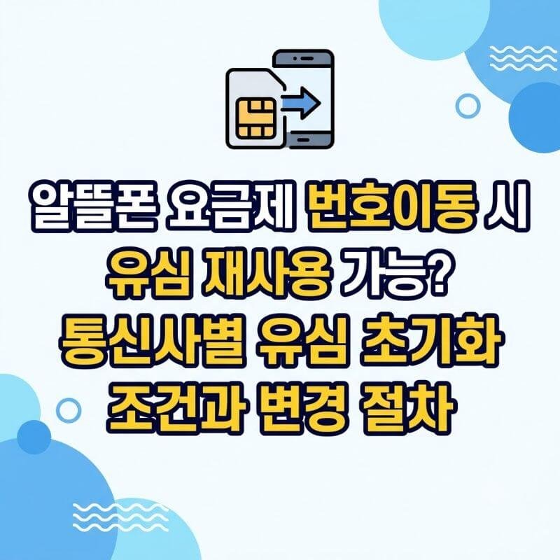 알뜰폰 요금제 번호이동 시 유심 재사용 가능 통신사별 유심 초기화 조건과 변경 절차