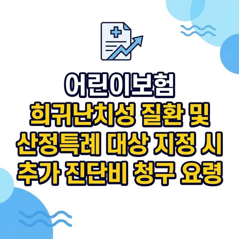 어린이보험 희귀난치성 질환 및 산정특례 대상 지정 시 추가 진단비 청구 요령