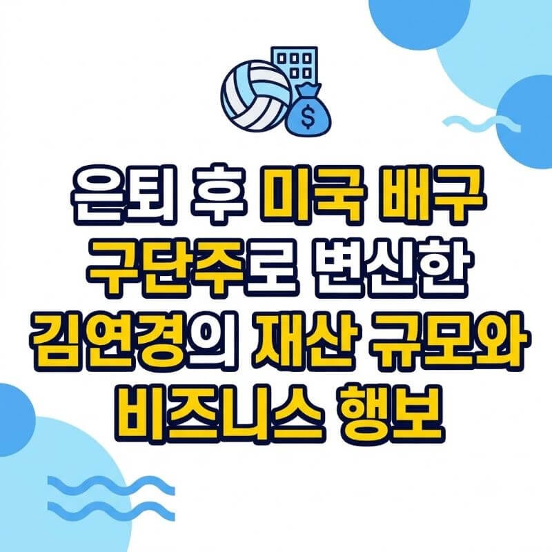 은퇴 후 미국 배구 구단주로 변신한 김연경의 재산 규모와 비즈니스 행보