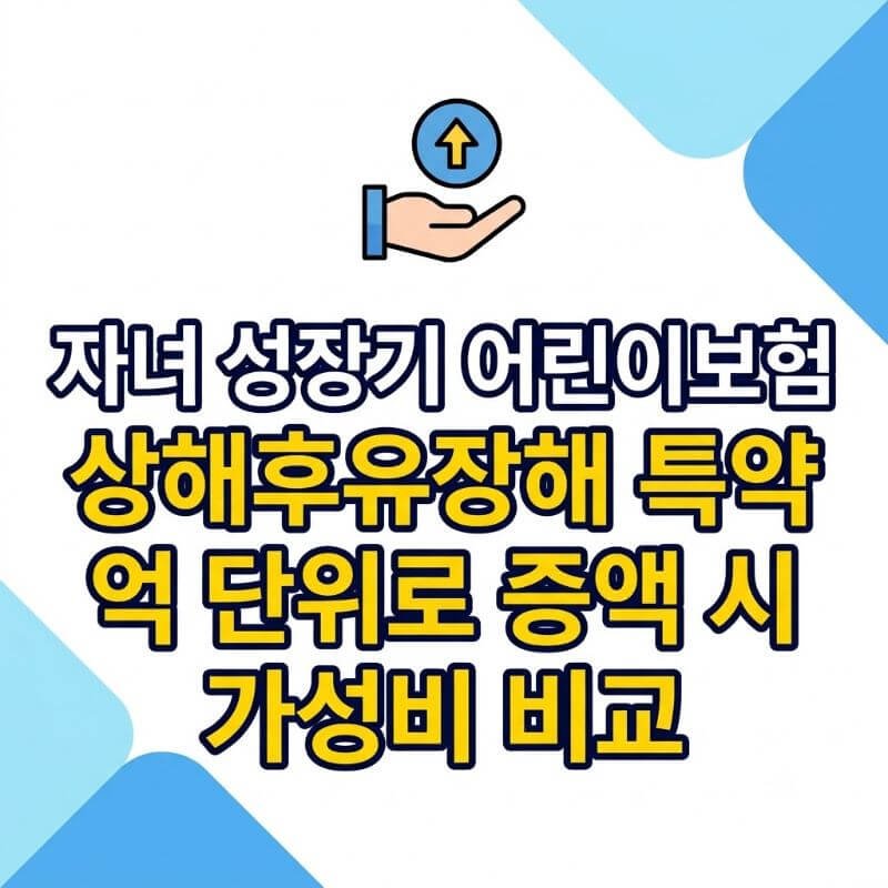 자녀 성장기 어린이보험 상해후유장해 특약 억 단위로 증액 시 가성비 비교