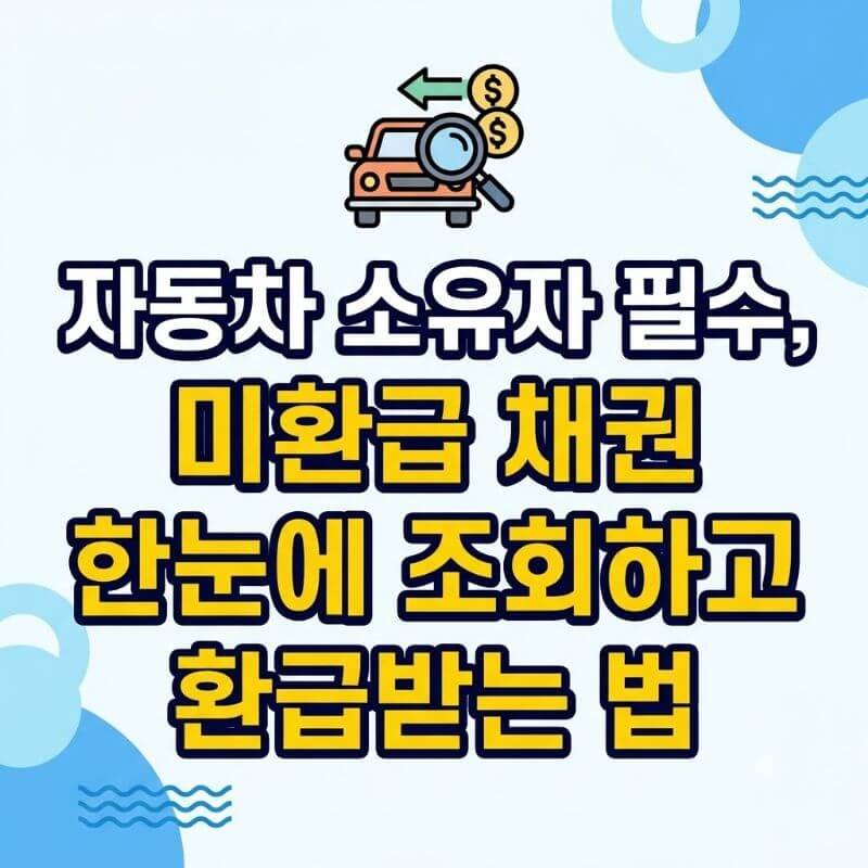 자동차 소유자 필수, 미환급 채권 한눈에 조회하고 환급받는 법