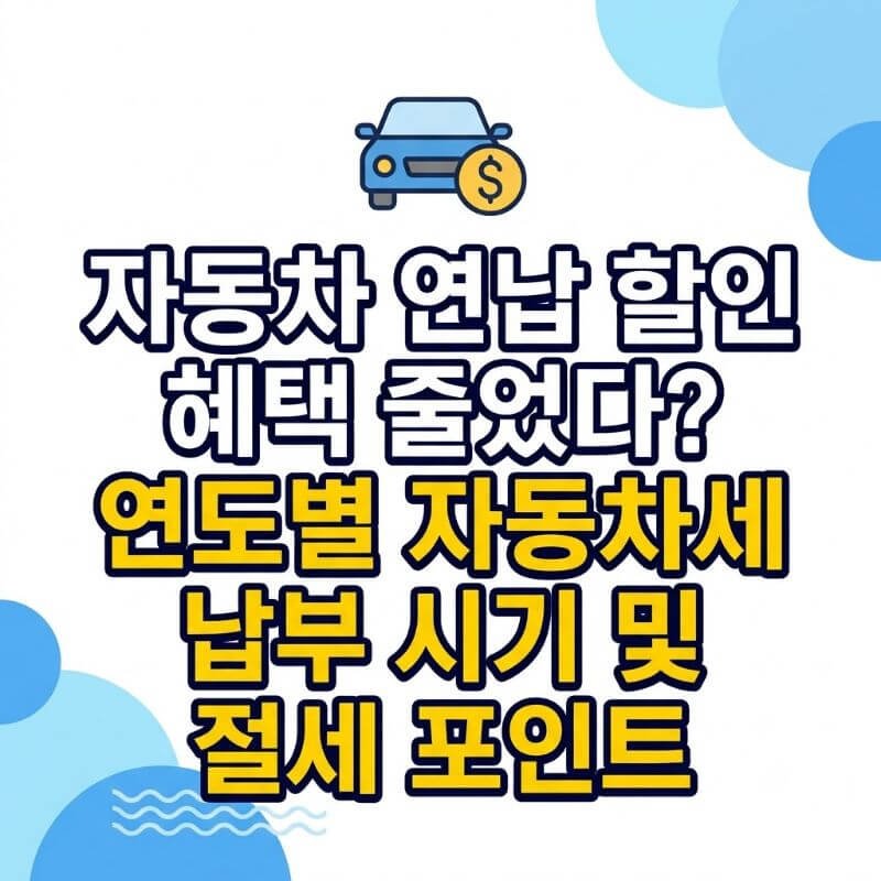 자동차 연납 할인 혜택 줄었다 연도별 자동차세 납부 시기 및 절세 포인트