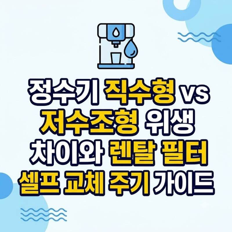 정수기 직수형 vs 저수조형 위생 차이와 렌탈 필터 셀프 교체 주기 가이드