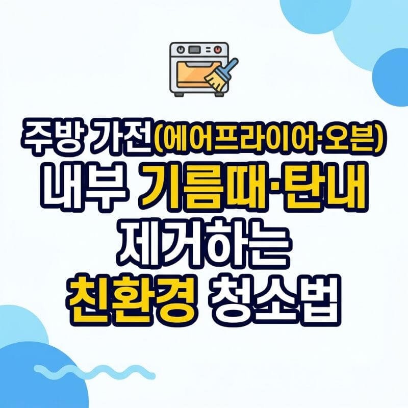 주방 가전(에어프라이어·오븐) 내부 기름때·탄내 제거하는 친환경 청소법