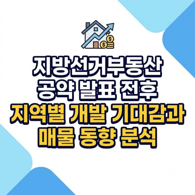 지방선거부동산 공약 발표 전후 지역별 개발 기대감과 매물 동향 분석