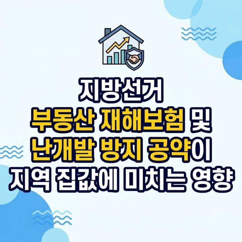지방선거부동산 재해보험 및 난개발 방지 공약이 지역 집값에 미치는 영향