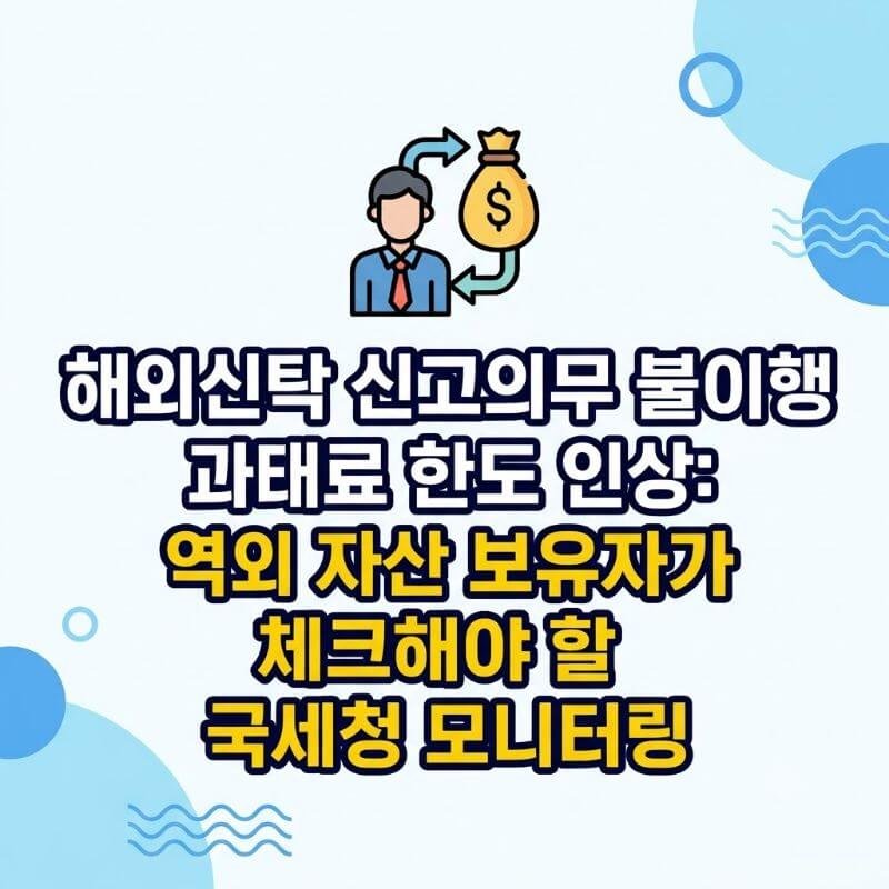 해외신탁 신고의무 불이행 과태료 한도 인상 역외 자산 보유자가 체크해야 할 국세청 모니터링